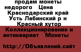 продам монеты  недорого › Цена ­ 3 000 - Краснодарский край, Усть-Лабинский р-н, Красный хутор Коллекционирование и антиквариат » Монеты   